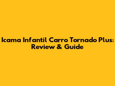 Icama Infantil Carro Tornado Plus: Review & Guide