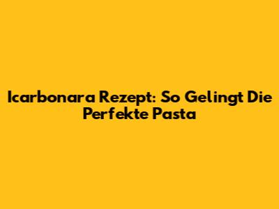 Icarbonara Rezept: So Gelingt Die Perfekte Pasta