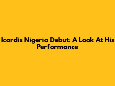 Icardi's Nigeria Debut: A Look At His Performance