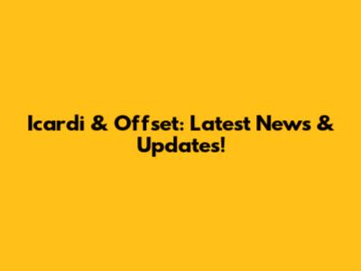 Icardi & Offset: Latest News & Updates!