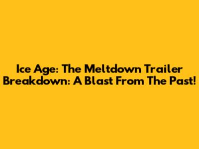 Ice Age: The Meltdown Trailer Breakdown: A Blast From The Past!