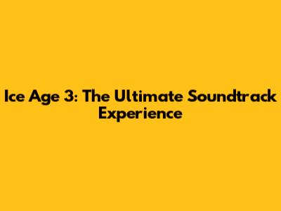 Ice Age 3: The Ultimate Soundtrack Experience