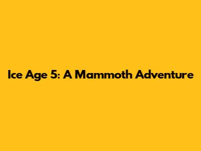 Ice Age 5: A Mammoth Adventure