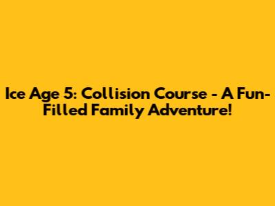 Ice Age 5: Collision Course - A Fun-Filled Family Adventure!