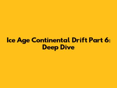 Ice Age Continental Drift Part 6: Deep Dive