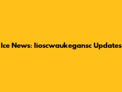 Ice News: Iioscwaukegansc Updates