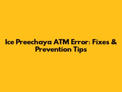 Ice Preechaya ATM Error: Fixes & Prevention Tips