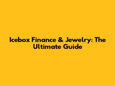 Icebox Finance & Jewelry: The Ultimate Guide