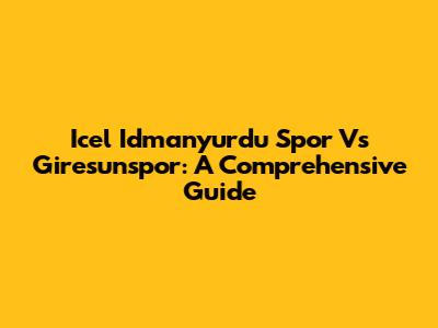 Icel Idmanyurdu Spor Vs Giresunspor: A Comprehensive Guide