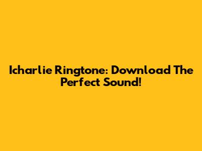Icharlie Ringtone: Download The Perfect Sound!