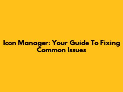Icon Manager: Your Guide To Fixing Common Issues