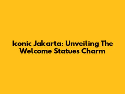 Iconic Jakarta: Unveiling The Welcome Statue's Charm
