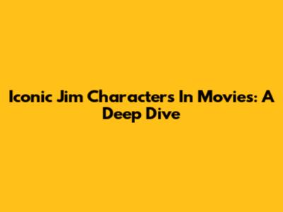 Iconic Jim Characters In Movies: A Deep Dive
