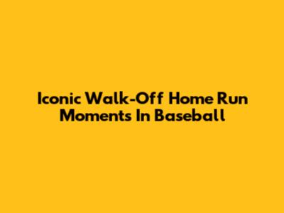 Iconic Walk-Off Home Run Moments In Baseball