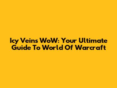 Icy Veins WoW: Your Ultimate Guide To World Of Warcraft