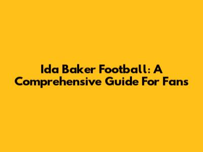 Ida Baker Football: A Comprehensive Guide For Fans