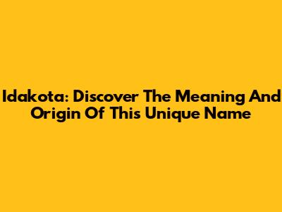 Idakota: Discover The Meaning And Origin Of This Unique Name