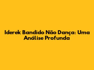 Iderek Bandido Não Dança: Uma Análise Profunda