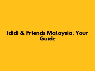 Ididi & Friends Malaysia: Your Guide