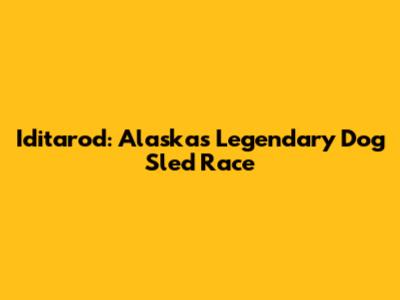 Iditarod: Alaska's Legendary Dog Sled Race