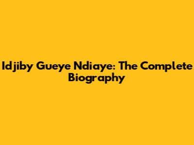Idjiby Gueye Ndiaye: The Complete Biography