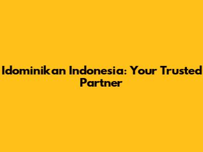 Idominikan Indonesia: Your Trusted Partner