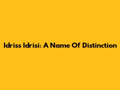 Idriss Idrisi: A Name Of Distinction
