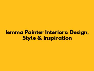 Iemma Painter Interiors: Design, Style & Inspiration