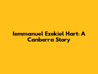 Iemmanuel Ezekiel Hart: A Canberra Story