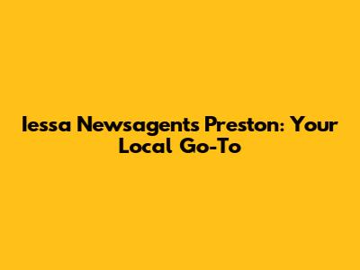 Iessa Newsagents Preston: Your Local Go-To