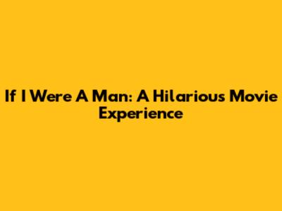 If I Were A Man: A Hilarious Movie Experience