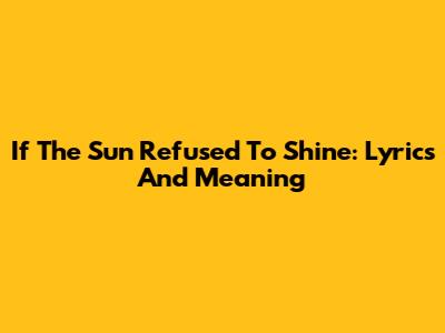 If The Sun Refused To Shine: Lyrics And Meaning