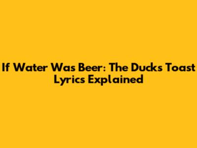 If Water Was Beer: The Duck's Toast Lyrics Explained