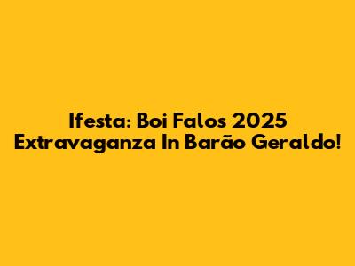Ifesta: Boi Falo's 2025 Extravaganza In Barão Geraldo!