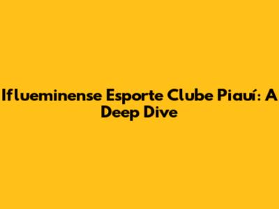 Iflueminense Esporte Clube Piauí: A Deep Dive