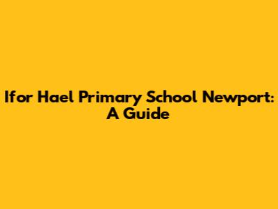 Ifor Hael Primary School Newport: A Guide