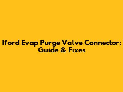 Iford Evap Purge Valve Connector: Guide & Fixes