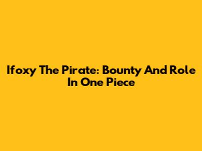 Ifoxy The Pirate: Bounty And Role In One Piece