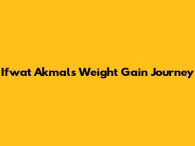 Ifwat Akmal's Weight Gain Journey