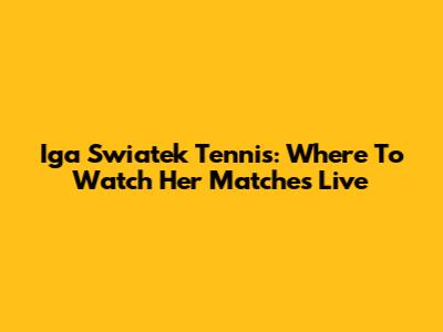 Iga Swiatek Tennis: Where To Watch Her Matches Live
