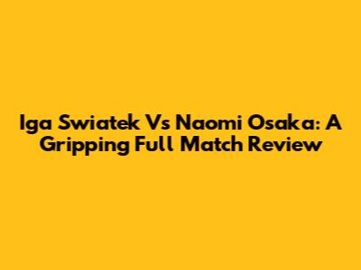 Iga Swiatek Vs Naomi Osaka: A Gripping Full Match Review