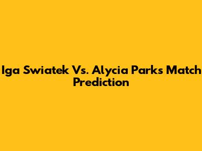Iga Swiatek Vs. Alycia Parks Match Prediction