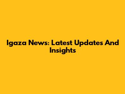 Igaza News: Latest Updates And Insights