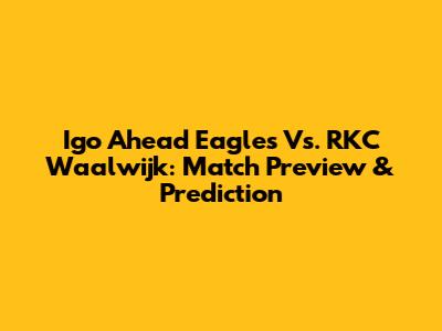 Igo Ahead Eagles Vs. RKC Waalwijk: Match Preview & Prediction