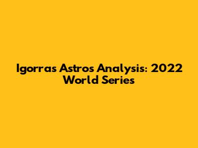 Igorra's Astros Analysis: 2022 World Series