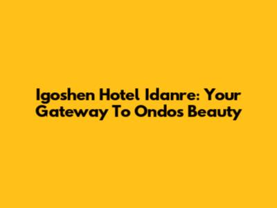 Igoshen Hotel Idanre: Your Gateway To Ondo's Beauty