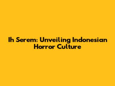 Ih Serem: Unveiling Indonesian Horror Culture