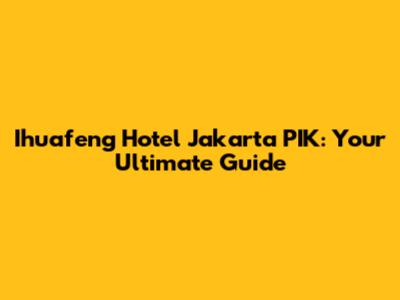 Ihuafeng Hotel Jakarta PIK: Your Ultimate Guide