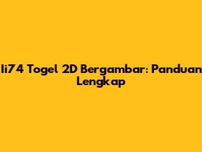 Ii74 Togel 2D Bergambar: Panduan Lengkap