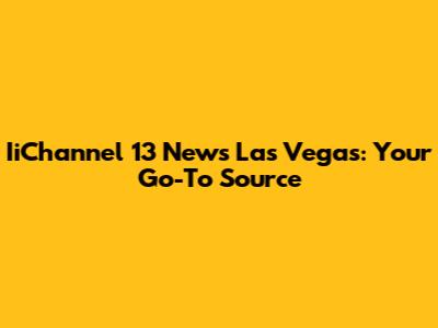 IiChannel 13 News Las Vegas: Your Go-To Source